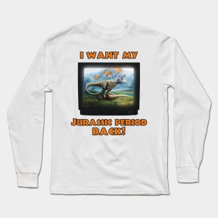 I want my Jurassic Period Back! Long Sleeve T-Shirt